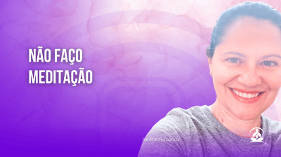 Não faço Meditação - Meditantes PodCast #17