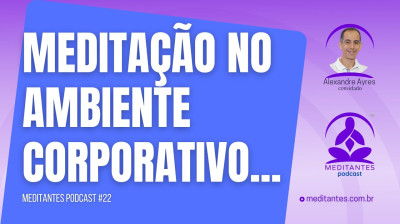 Meditação no Ambiente Corporativo - Meditantes PodCast #22