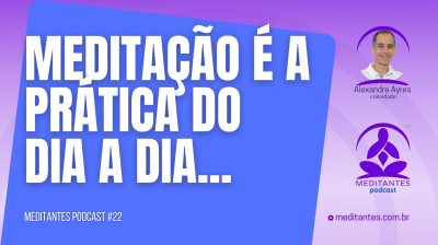 Meditação é a pratica do dia a dia - Meditantes Podcast #22