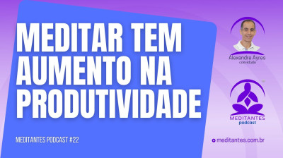 Meditar aumenta a Produtividade - Meditantes PodCast #22