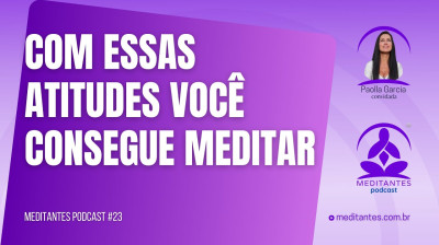 Com essas Atitudes você vai conseguir Meditar - Meditantes PodCast #23