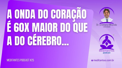 A onda Eletromagnética do Coração é 60x maior do que a do Cérebro - Meditantes PodCast #25