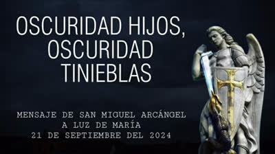 Mensaje de San Miguel Arcángel a la Profeta Luz de Maria, 21 de septiembre del 2024, ¡OSCURIDAD HIJOS, OSCURIDAD, TINIEBLAS!.