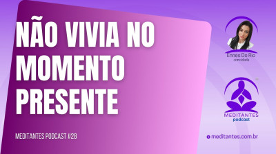 Antes da Meditação não vivia no Momento Presente - Meditantes PodCast #28