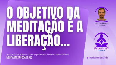A Libertação é o grande Objetivo da Meditação - Meditantes PodCast #30