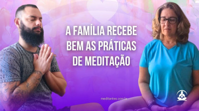 A Família recebe bem as Práticas de Meditação - Meditantes PodCast #33