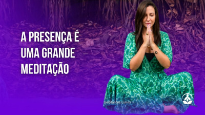 O que fazemos com Presença é uma Grande Meditação - Meditantes PodCast #37