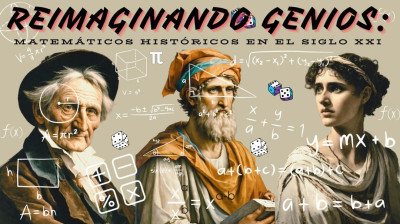 REIMAGINANDO GENIOS: MATEMÁTICOS HISTÓRICOS EN EL SIGLO XXI