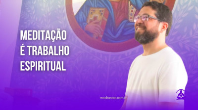 Meditação é Trabalho Espiritual - Meditantes PodCast #39