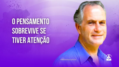 O Pensamento somente sobrevive se tiver Atenção - Meditantes PodCast #43