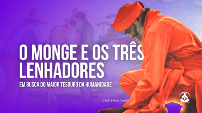 O Monge e os Três Lenhadores em Busca do Maior Tesouro da Humanidade - Meditantes PodCast #47