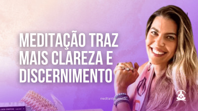Meditação traz mais Clareza e Discernimento - Meditantes PodCast #49