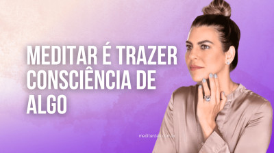 Meditar é trazer Consciência de Algo - Meditantes PodCast #49