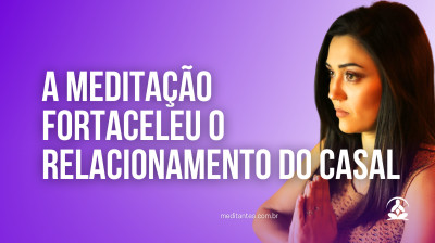 A Meditação fortaceleu o Relacionamento do Casal - Meditantes PodCast #51