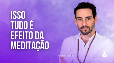 Isso tudo é efeito da Meditação