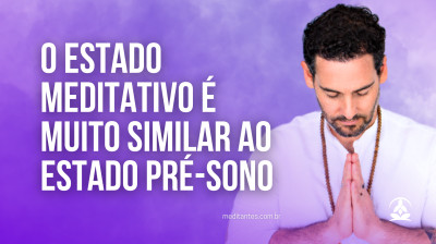 O Estado Meditativo é muito similar ao Estado Pré-Sono