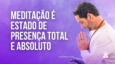 Meditação é Estado de Presença Total e Absoluto