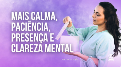 Mais Calma, Paciência, Presença e Clareza Mental