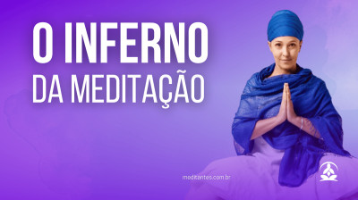 Desafios e Dificuldades, o Inferno da Meditação
