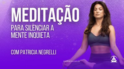 Meditação para silenciar a mente inquieta com Patricia Negrelli