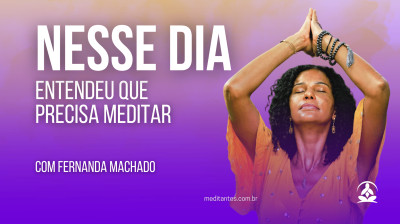 Nesse dia entendeu que precisava meditar