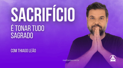 Sacrifício é tornar tudo sagrado