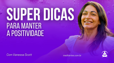 Super Dicas para Meditar e manter a Positividade