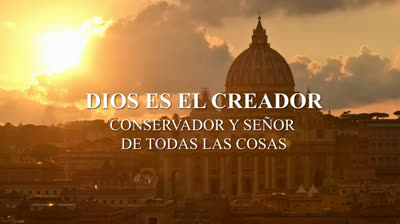 LAS VERDADES DE LA FE  (4) DIOS CREADOR, CONSERVADOR Y SEÑOR DE TODAS LAS COSAS